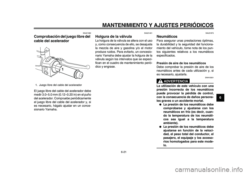 YAMAHA MAJESTY 400 2010  Manuale de Empleo (in Spanish)  
MANTENIMIENTO Y AJUSTES PERIÓDICOS 
6-21 
2
3
4
5
67
8
9
 
SAU21382 
Comprobación del juego libre del 
cable del acelerador  
El juego libre del cable del acelerador debe
medir 3.0–5.0 mm (0.12