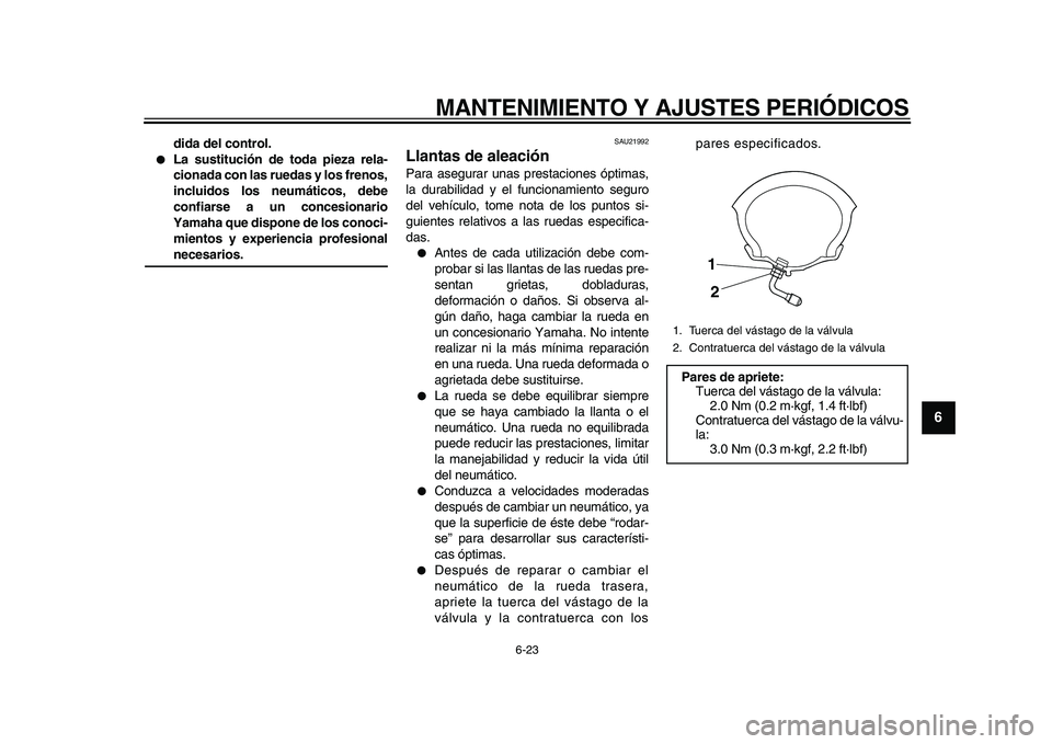 YAMAHA MAJESTY 400 2010  Manuale de Empleo (in Spanish)  
MANTENIMIENTO Y AJUSTES PERIÓDICOS 
6-23 
2
3
4
5
67
8
9
 
dida del control. 
 
La sustitución de toda pieza rela-
cionada con las ruedas y los frenos,
incluidos los neumáticos, debe
confiarse a