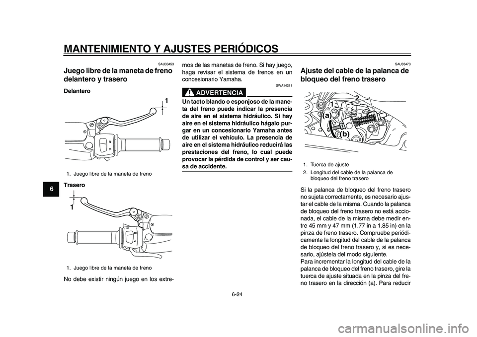 YAMAHA MAJESTY 400 2010  Manuale de Empleo (in Spanish)  
MANTENIMIENTO Y AJUSTES PERIÓDICOS 
6-24 
1
2
3
4
5
6
7
8
9
 
SAU33453 
Juego libre de la maneta de freno 
delantero y trasero  
Delantero
Trasero 
No debe existir ningún juego en los extre-mos de