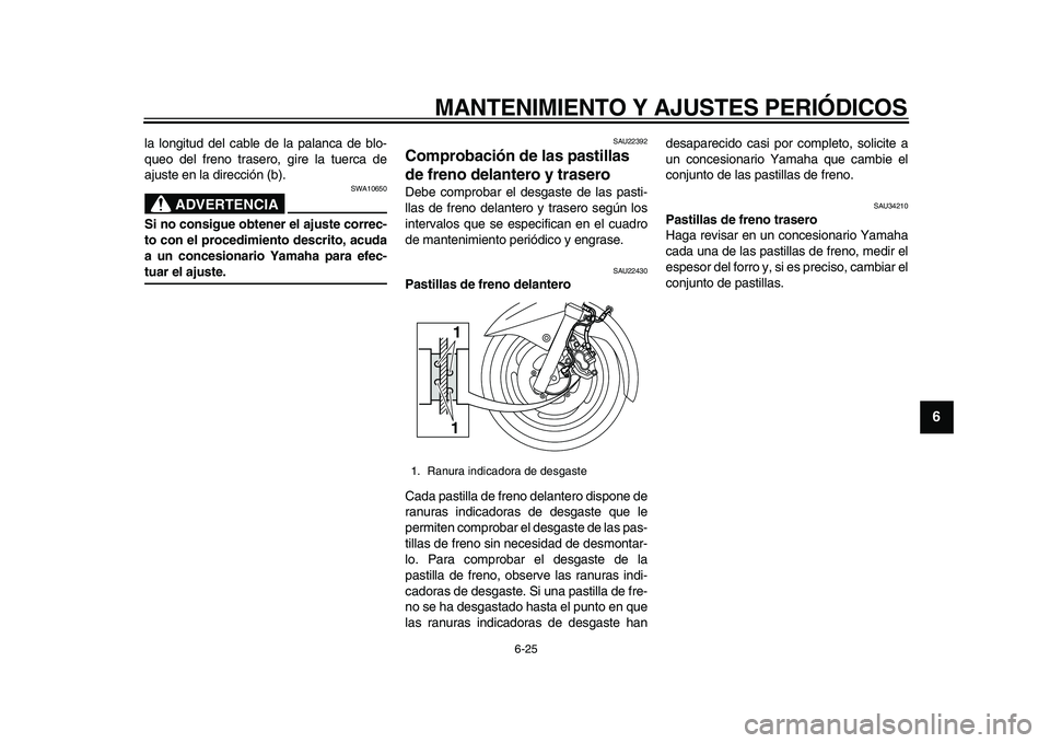 YAMAHA MAJESTY 400 2010  Manuale de Empleo (in Spanish)  
MANTENIMIENTO Y AJUSTES PERIÓDICOS 
6-25 
2
3
4
5
67
8
9
 
la longitud del cable de la palanca de blo-
queo del freno trasero, gire la tuerca de
ajuste en la dirección (b).
ADVERTENCIA
 
SWA10650 