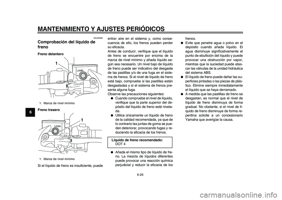YAMAHA MAJESTY 400 2010  Manuale de Empleo (in Spanish)  
MANTENIMIENTO Y AJUSTES PERIÓDICOS 
6-26 
1
2
3
4
5
6
7
8
9
 
SAU40260 
Comprobación del líquido de 
freno  
Freno delantero
Freno trasero 
Si el líquido de freno es insuficiente, puedeentrar ai