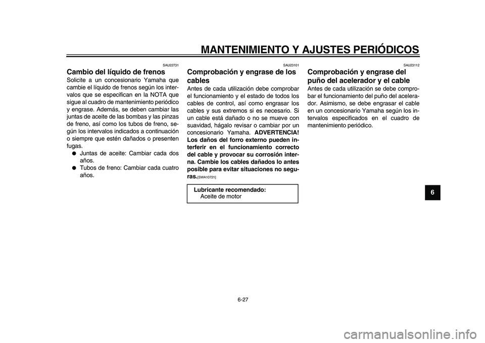 YAMAHA MAJESTY 400 2010  Manuale de Empleo (in Spanish)  
MANTENIMIENTO Y AJUSTES PERIÓDICOS 
6-27 
2
3
4
5
67
8
9
 
SAU22731 
Cambio del líquido de frenos  
Solicite a un concesionario Yamaha que
cambie el líquido de frenos según los inter-
valos que 