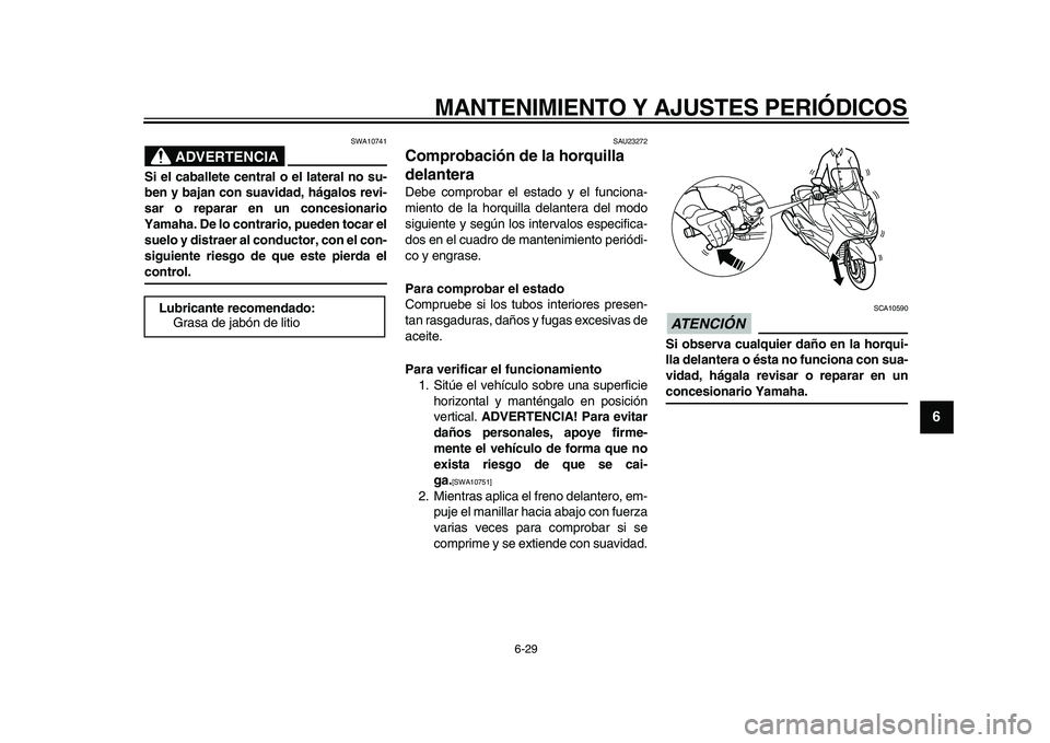 YAMAHA MAJESTY 400 2010  Manuale de Empleo (in Spanish)  
MANTENIMIENTO Y AJUSTES PERIÓDICOS 
6-29 
2
3
4
5
67
8
9
ADVERTENCIA
 
SWA10741 
Si el caballete central o el lateral no su-
ben y bajan con suavidad, hágalos revi-
sar o reparar en un concesionar