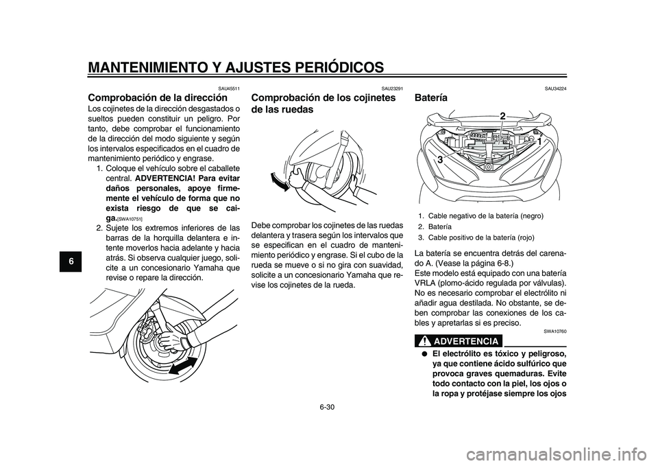 YAMAHA MAJESTY 400 2010  Manuale de Empleo (in Spanish)  
MANTENIMIENTO Y AJUSTES PERIÓDICOS 
6-30 
1
2
3
4
5
6
7
8
9
 
SAU45511 
Comprobación de la dirección  
Los cojinetes de la dirección desgastados o
sueltos pueden constituir un peligro. Por
tanto