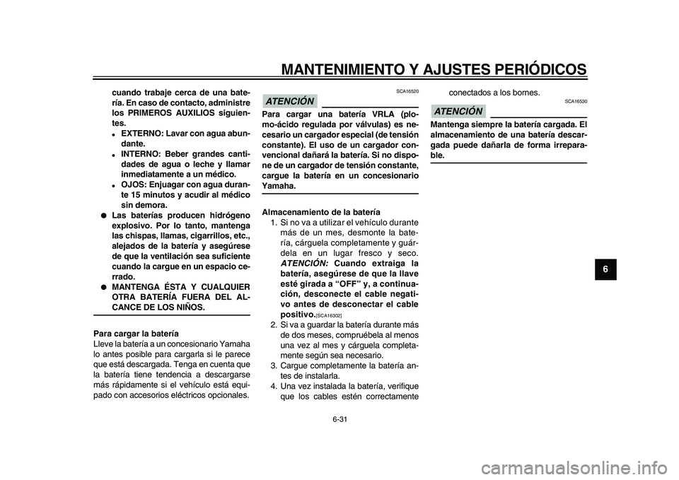YAMAHA MAJESTY 400 2010  Manuale de Empleo (in Spanish)  
MANTENIMIENTO Y AJUSTES PERIÓDICOS 
6-31 
2
3
4
5
67
8
9
 
cuando trabaje cerca de una bate-
ría. En caso de contacto, administre
los PRIMEROS AUXILIOS siguien-
tes. 
 
EXTERNO: Lavar con agua ab