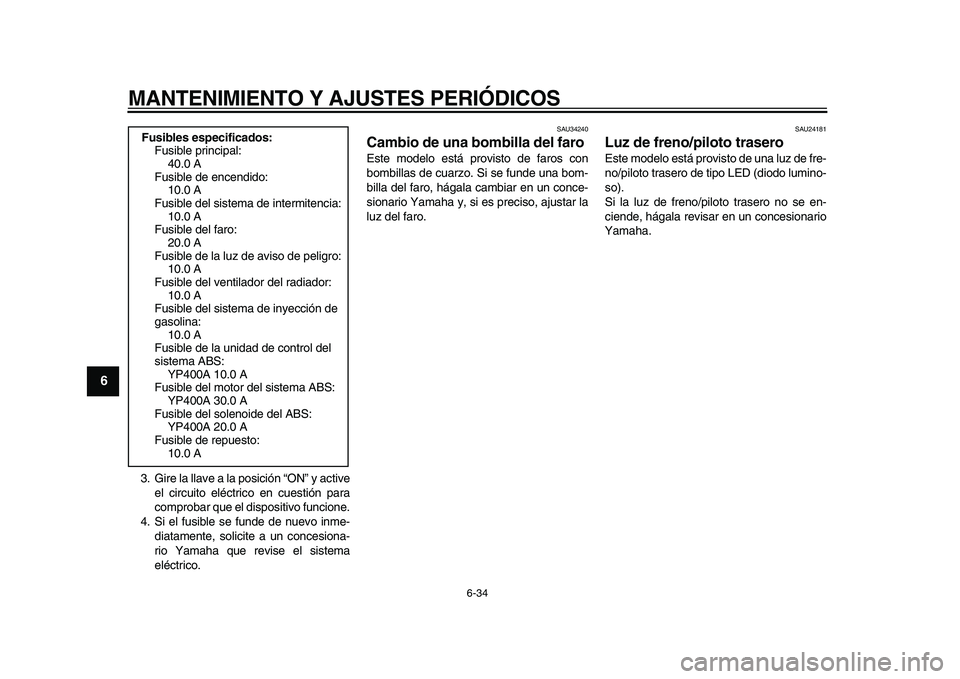 YAMAHA MAJESTY 400 2010  Manuale de Empleo (in Spanish)  
MANTENIMIENTO Y AJUSTES PERIÓDICOS 
6-34 
1
2
3
4
5
6
7
8
9
 
3. Gire la llave a la posición “ON” y active
el circuito eléctrico en cuestión para
comprobar que el dispositivo funcione.
4. Si