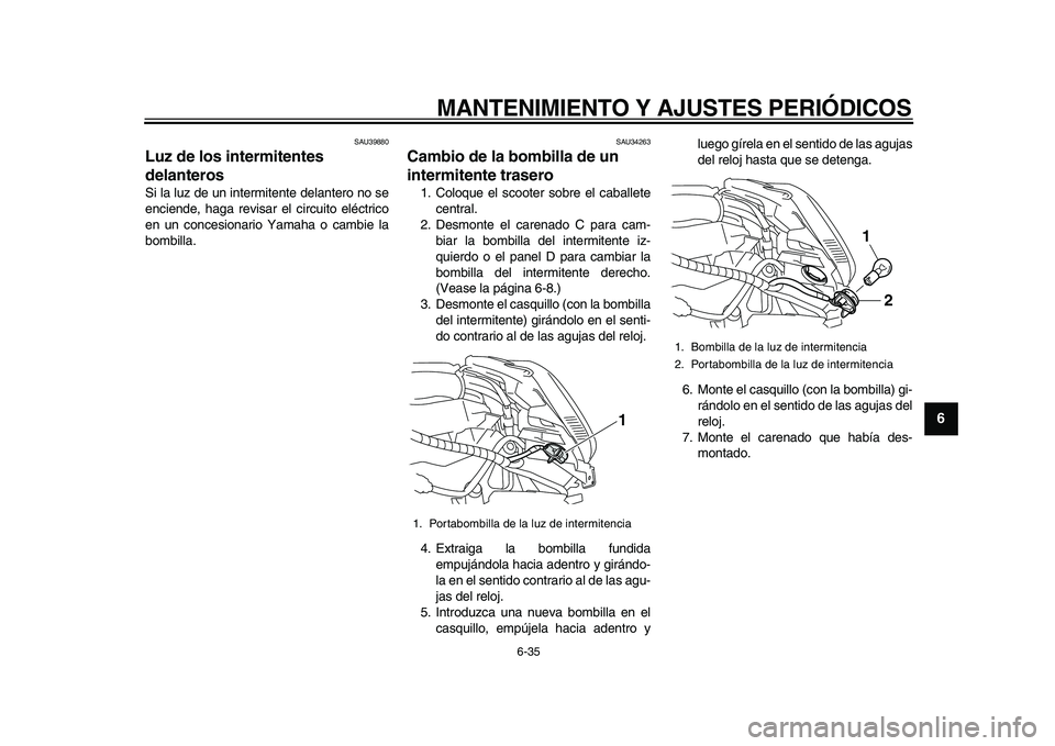 YAMAHA MAJESTY 400 2010  Manuale de Empleo (in Spanish)  
MANTENIMIENTO Y AJUSTES PERIÓDICOS 
6-35 
2
3
4
5
67
8
9
 
SAU39880 
Luz de los intermitentes 
delanteros  
Si la luz de un intermitente delantero no se
enciende, haga revisar el circuito eléctric