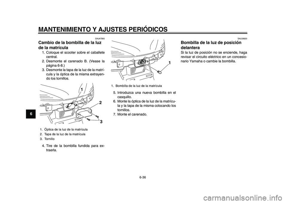 YAMAHA MAJESTY 400 2010  Manuale de Empleo (in Spanish)  
MANTENIMIENTO Y AJUSTES PERIÓDICOS 
6-36 
1
2
3
4
5
6
7
8
9
 
SAU47900 
Cambio de la bombilla de la luz 
de la matrícula  
1. Coloque el scooter sobre el caballete
central.
2. Desmonte el carenado
