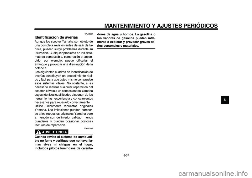 YAMAHA MAJESTY 400 2010  Manuale de Empleo (in Spanish)  
MANTENIMIENTO Y AJUSTES PERIÓDICOS 
6-37 
2
3
4
5
67
8
9
 
SAU25881 
Identificación de averías  
Aunque los scooter Yamaha son objeto de
una completa revisión antes de salir de fá-
brica, puede