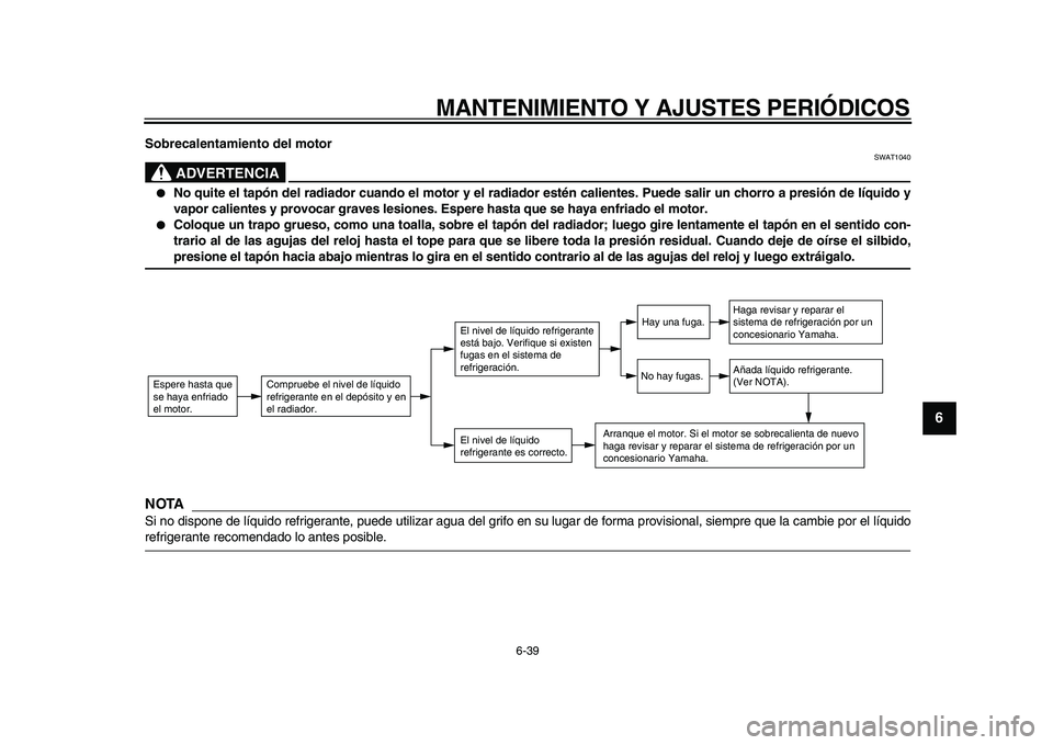 YAMAHA MAJESTY 400 2010  Manuale de Empleo (in Spanish)  
MANTENIMIENTO Y AJUSTES PERIÓDICOS 
6-39 
2
3
4
5
67
8
9
 
Sobrecalentamiento del motor
ADVERTENCIA
 
SWAT1040 
 
No quite el tapón del radiador cuando el motor y el radiador estén calientes. Pu