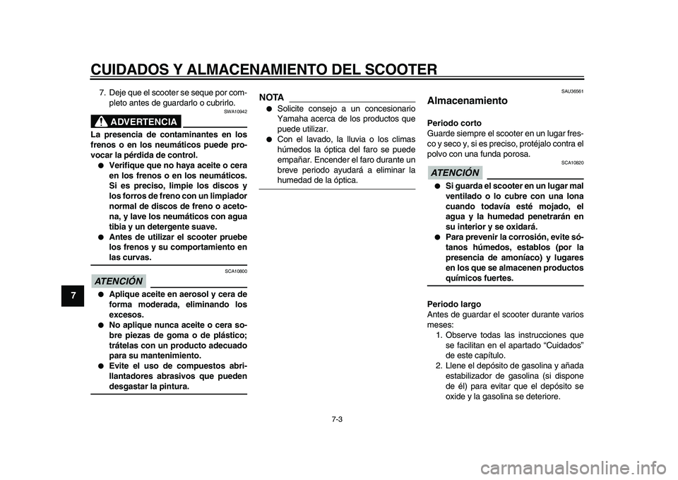 YAMAHA MAJESTY 400 2010  Manuale de Empleo (in Spanish)  
CUIDADOS Y ALMACENAMIENTO DEL SCOOTER 
7-3 
1
2
3
4
5
6
7
8
9
 
7. Deje que el scooter se seque por com-
pleto antes de guardarlo o cubrirlo.
ADVERTENCIA
 
SWA10942 
La presencia de contaminantes en
