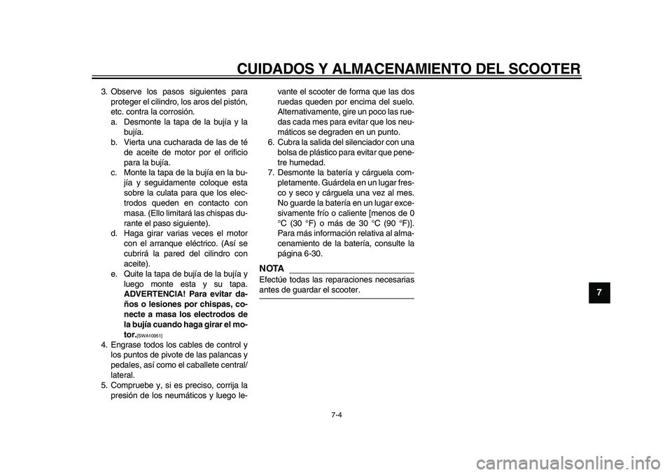 YAMAHA MAJESTY 400 2010  Manuale de Empleo (in Spanish)  
CUIDADOS Y ALMACENAMIENTO DEL SCOOTER 
7-4 
2
3
4
5
6
78
9
 
3. Observe los pasos siguientes para
proteger el cilindro, los aros del pistón,
etc. contra la corrosión.
a. Desmonte la tapa de la buj
