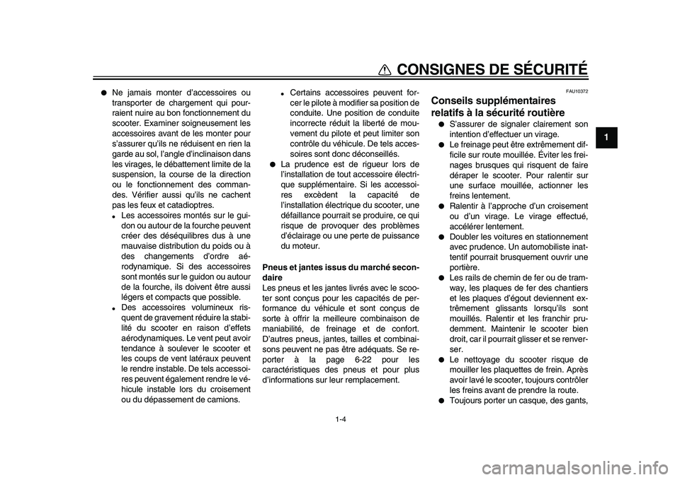 YAMAHA MAJESTY 400 2010  Notices Demploi (in French)  
1-4 
1 
CONSIGNES DE SÉCURITÉ 
 
Ne jamais monter d’accessoires ou
transporter de chargement qui pour-
raient nuire au bon fonctionnement du
scooter. Examiner soigneusement les
accessoires avan