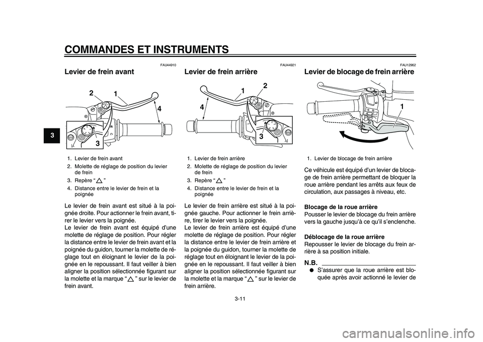 YAMAHA MAJESTY 400 2010  Notices Demploi (in French)  
COMMANDES ET INSTRUMENTS 
3-11 
1
2
3
4
5
6
7
8
9
 
FAU44910 
Levier de frein avant  
Le levier de frein avant est situé à la poi-
gnée droite. Pour actionner le frein avant, ti-
rer le levier ve