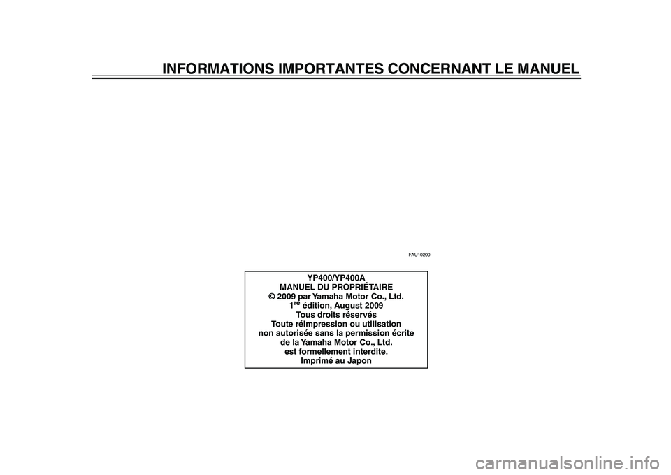 YAMAHA MAJESTY 400 2010  Notices Demploi (in French)  
INFORMATIONS IMPORTANTES CONCERNANT LE MANUEL 
FAU10200 
YP400/YP400A
MANUEL DU PROPRIÉTAIRE
© 2009 par Yamaha Motor Co., Ltd.
1 
re 
 édition, August 2009
Tous droits réservés
Toute réimpress