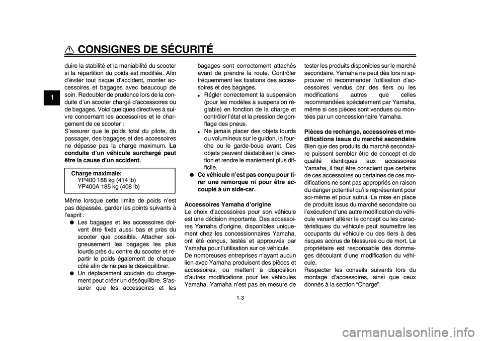 YAMAHA MAJESTY 400 2010  Notices Demploi (in French)  
1-3 
1 
CONSIGNES DE SÉCURITÉ 
duire la stabilité et la maniabilité du scooter
si la répartition du poids est modifiée. Afin
d’éviter tout risque d’accident, monter ac-
cessoires et bagag