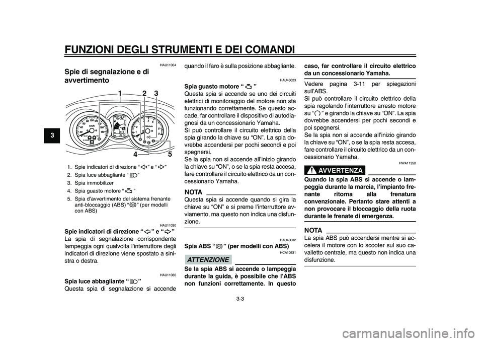 YAMAHA MAJESTY 400 2010  Manuale duso (in Italian)  
FUNZIONI DEGLI STRUMENTI E DEI COMANDI 
3-3 
1
2
3
4
5
6
7
8
9
 
HAU11004 
Spie di segnalazione e di 
avvertimento  
HAU11030 
Spie indicatori di direzione “” e “”  
La spia di segnalazione 