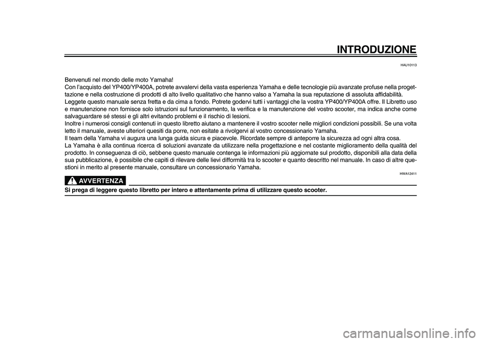 YAMAHA MAJESTY 400 2010  Manuale duso (in Italian)  
INTRODUZIONE 
HAU10113 
Benvenuti nel mondo delle moto Yamaha!
Con l’acquisto del YP400/YP400A, potrete avvalervi della vasta esperienza Yamaha e delle tecnologie più avanzate profuse nella proge