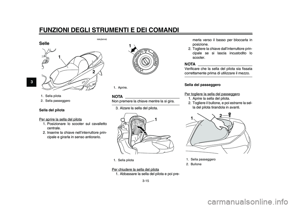 YAMAHA MAJESTY 400 2010 Manuale duso (in Italian)
FUNZIONI DEGLI STRUMENTI E DEI COMANDI
3-15
1
2
3
4
5
6
7
8
9
HAU34140
Selle
Sella del pilota
Per aprire la sella del pilota
1. Posizionare lo scooter sul cavalletto
centrale.
2. Inserire la YAMAHA MAJESTY 400 2010 Manuale duso (in Italian)
FUNZIONI DEGLI STRUMENTI E DEI COMANDI
3-15
1
2
3
4
5
6
7
8
9
HAU34140
Selle
Sella del pilota
Per aprire la sella del pilota
1. Posizionare lo scooter sul cavalletto
centrale.
2. Inserire la