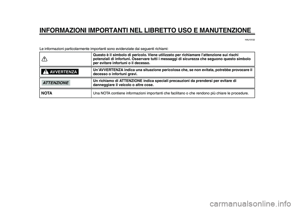 YAMAHA MAJESTY 400 2010  Manuale duso (in Italian)  
INFORMAZIONI IMPORTANTI NEL LIBRETTO USO E MANUTENZIONE 
HAU10132 
Le informazioni particolarmente importanti sono evidenziate dai seguenti richiami: 
Questo è il simbolo di pericolo. Viene utilizz