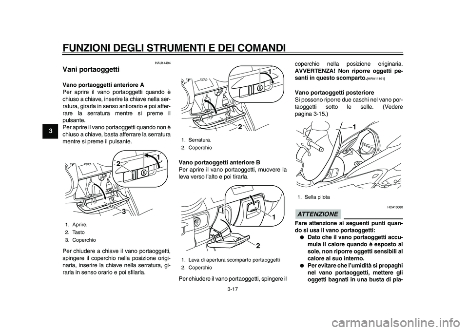 YAMAHA MAJESTY 400 2010  Manuale duso (in Italian)  
FUNZIONI DEGLI STRUMENTI E DEI COMANDI 
3-17 
1
2
3
4
5
6
7
8
9
 
HAU14494 
Vani portaoggetti  
Vano portaoggetti anteriore A 
Per aprire il vano portaoggetti quando è
chiuso a chiave, inserire la 