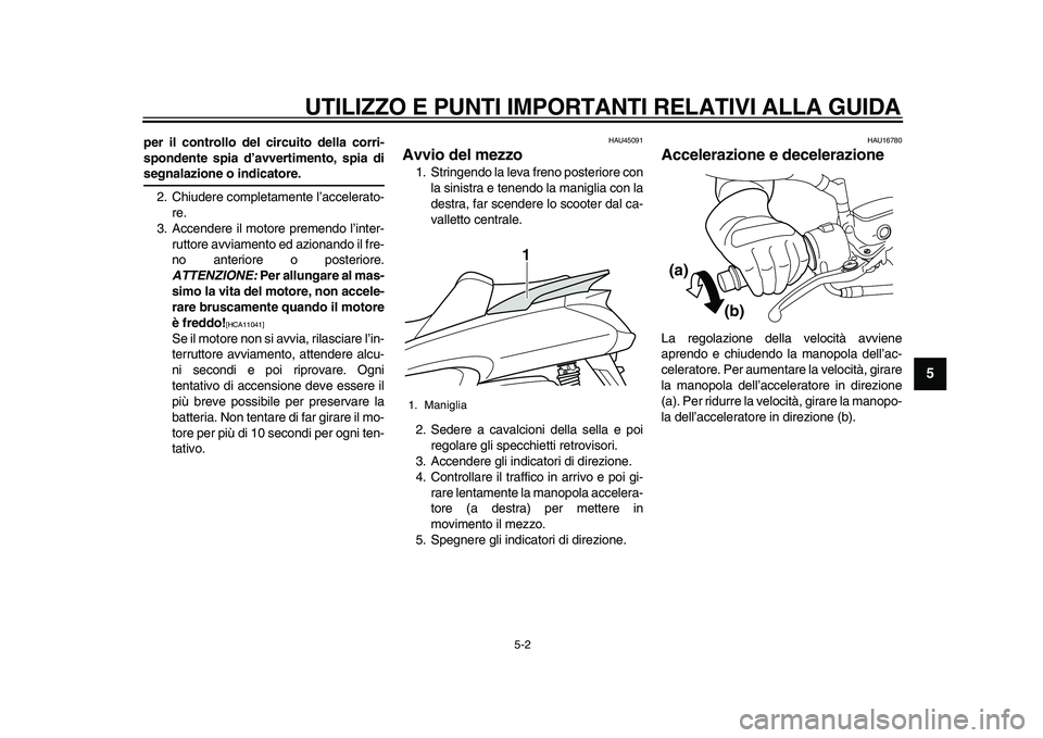 YAMAHA MAJESTY 400 2010  Manuale duso (in Italian)  
UTILIZZO E PUNTI IMPORTANTI RELATIVI ALLA GUIDA 
5-2 
2
3
4
56
7
8
9
 
per il controllo del circuito della corri-
spondente spia d’avvertimento, spia di 
segnalazione o indicatore. 
2. Chiudere co
