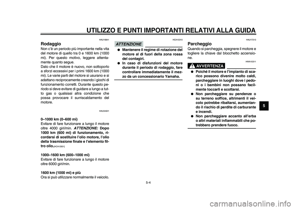 YAMAHA MAJESTY 400 2010  Manuale duso (in Italian)  
UTILIZZO E PUNTI IMPORTANTI RELATIVI ALLA GUIDA 
5-4 
2
3
4
56
7
8
9
 
HAU16841 
Rodaggio  
Non c’è un periodo più importante nella vita
del motore di quello tra 0 e 1600 km (1000
mi). Per quest