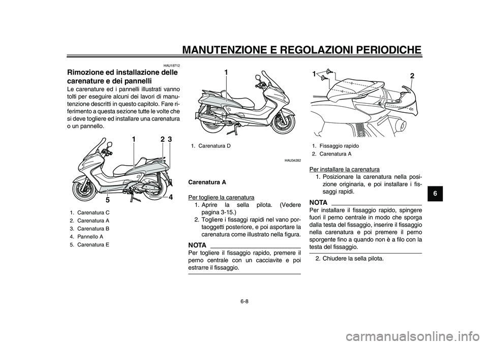 YAMAHA MAJESTY 400 2010  Manuale duso (in Italian)  
MANUTENZIONE E REGOLAZIONI PERIODICHE 
6-8 
2
3
4
5
67
8
9
 
HAU18712 
Rimozione ed installazione delle 
carenature e dei pannelli  
Le carenature ed i pannelli illustrati vanno
tolti per eseguire a