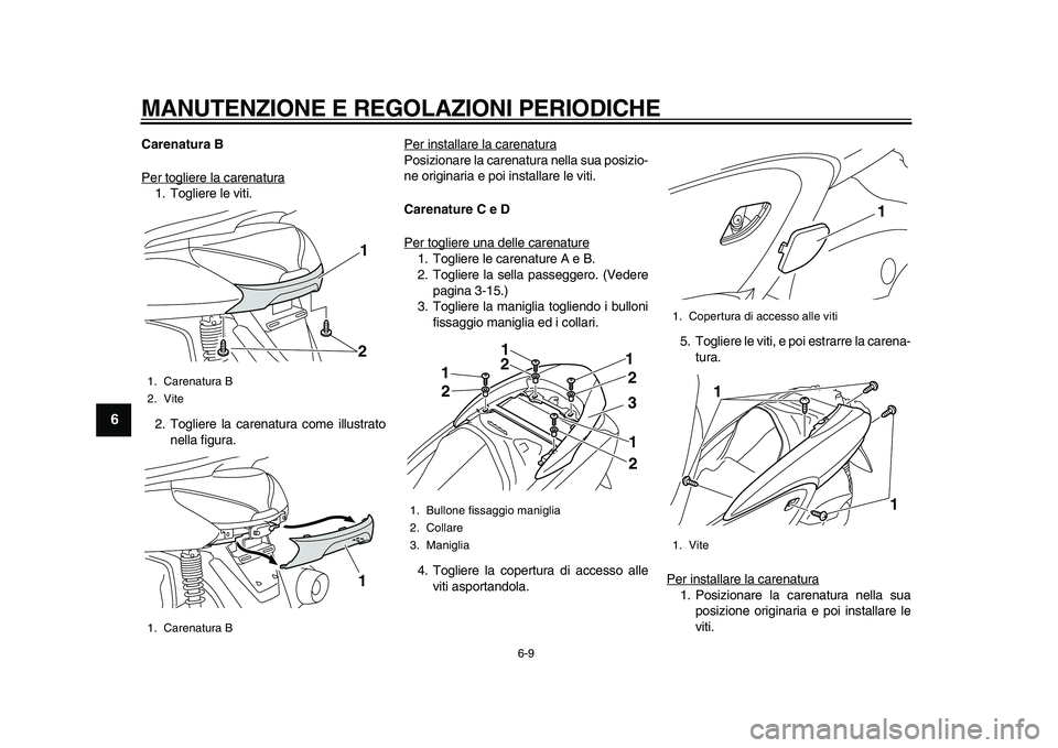 YAMAHA MAJESTY 400 2010  Manuale duso (in Italian)  
MANUTENZIONE E REGOLAZIONI PERIODICHE 
6-9 
1
2
3
4
5
6
7
8
9
 
Carenatura B 
Per togliere la carenatura
1. Togliere le viti.
2. Togliere la carenatura come illustrato
nella figura.Per installare la