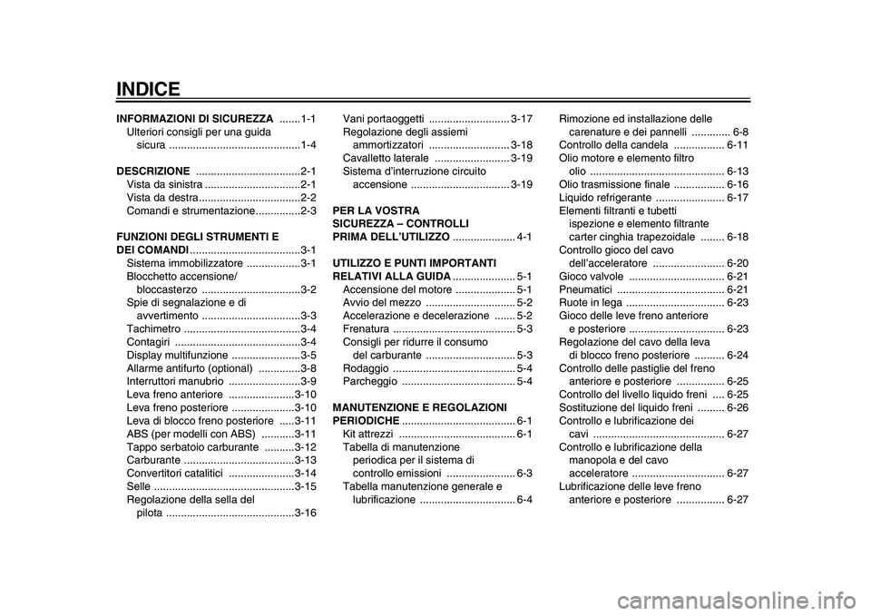 YAMAHA MAJESTY 400 2010  Manuale duso (in Italian)  
INDICE 
INFORMAZIONI DI SICUREZZA   
.......1-1
Ulteriori consigli per una guida 
sicura ............................................1-4  
DESCRIZIONE   
...................................2-1
Vista