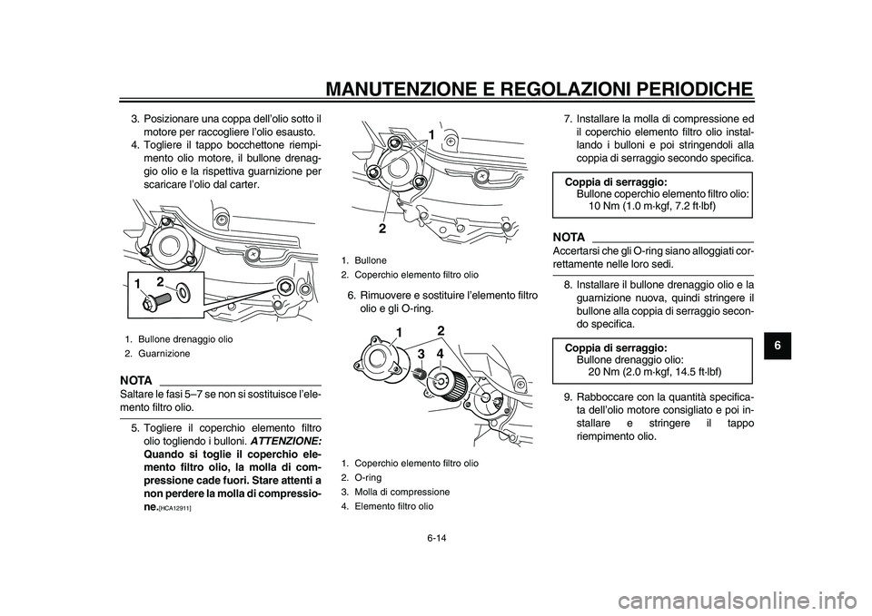 YAMAHA MAJESTY 400 2010 Manuale duso (in Italian)
MANUTENZIONE E REGOLAZIONI PERIODICHE
6-14
2
3
4
5
67
8
9
3. Posizionare una coppa dell’olio sotto il
motore per raccogliere l’olio esausto.
4. Togliere il tappo bocchettone riempi-
mento ol YAMAHA MAJESTY 400 2010 Manuale duso (in Italian)
MANUTENZIONE E REGOLAZIONI PERIODICHE
6-14
2
3
4
5
67
8
9
3. Posizionare una coppa dell’olio sotto il
motore per raccogliere l’olio esausto.
4. Togliere il tappo bocchettone riempi-
mento ol