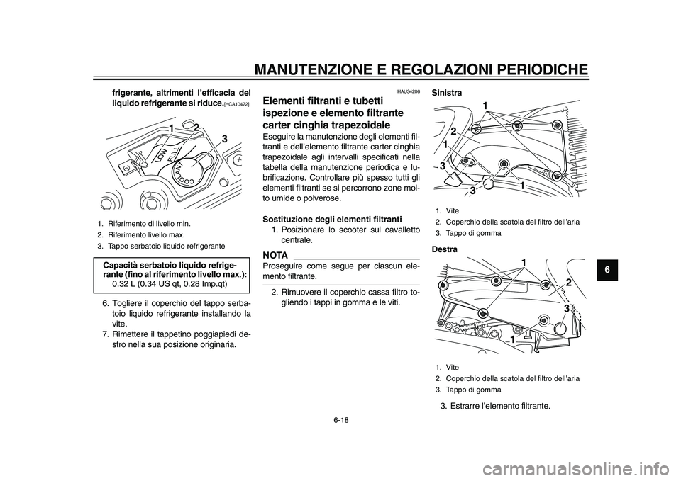 YAMAHA MAJESTY 400 2010  Manuale duso (in Italian)  
MANUTENZIONE E REGOLAZIONI PERIODICHE 
6-18 
2
3
4
5
67
8
9
 
frigerante, altrimenti l’efficacia del
liquido refrigerante si riduce. 
[HCA10472] 
 
6. Togliere il coperchio del tappo serba-
toio l