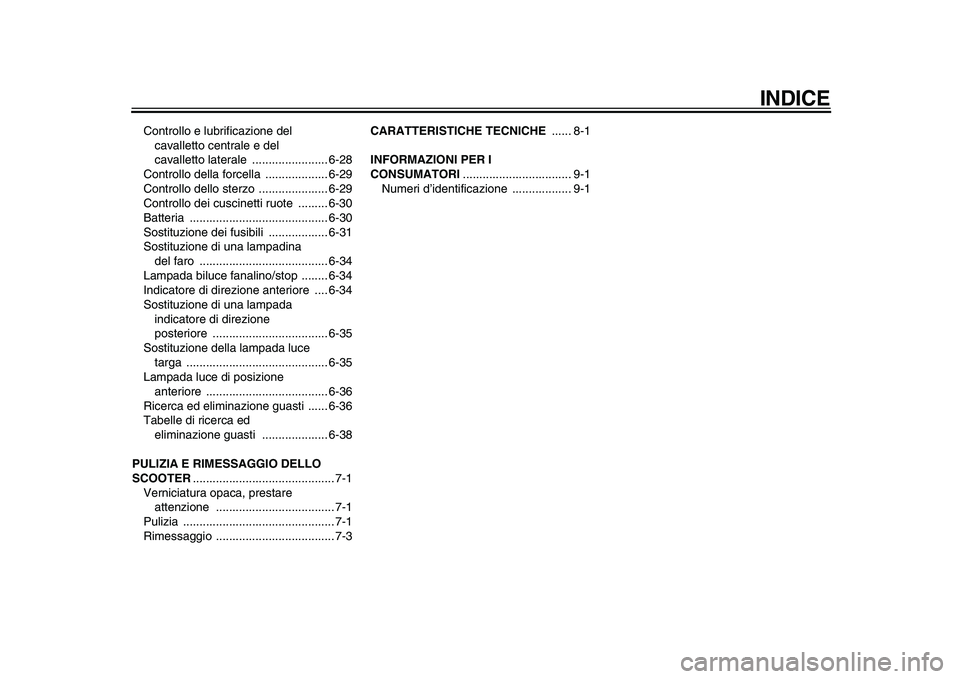 YAMAHA MAJESTY 400 2010  Manuale duso (in Italian)  
INDICE 
Controllo e lubrificazione del 
cavalletto centrale e del 
cavalletto laterale  ....................... 6-28
Controllo della forcella  ................... 6-29
Controllo dello sterzo  ......