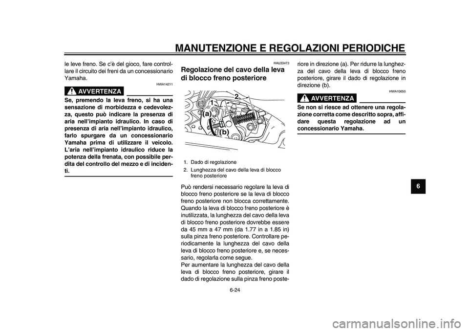 YAMAHA MAJESTY 400 2010 Manuale duso (in Italian)
MANUTENZIONE E REGOLAZIONI PERIODICHE
6-24
2
3
4
5
67
8
9
le leve freno. Se c’è del gioco, fare control-
lare il circuito dei freni da un concessionario
Yamaha.
AVVERTENZA
HWA14211
Se, pre YAMAHA MAJESTY 400 2010 Manuale duso (in Italian)
MANUTENZIONE E REGOLAZIONI PERIODICHE
6-24
2
3
4
5
67
8
9
le leve freno. Se c’è del gioco, fare control-
lare il circuito dei freni da un concessionario
Yamaha.
AVVERTENZA
HWA14211
Se, pre