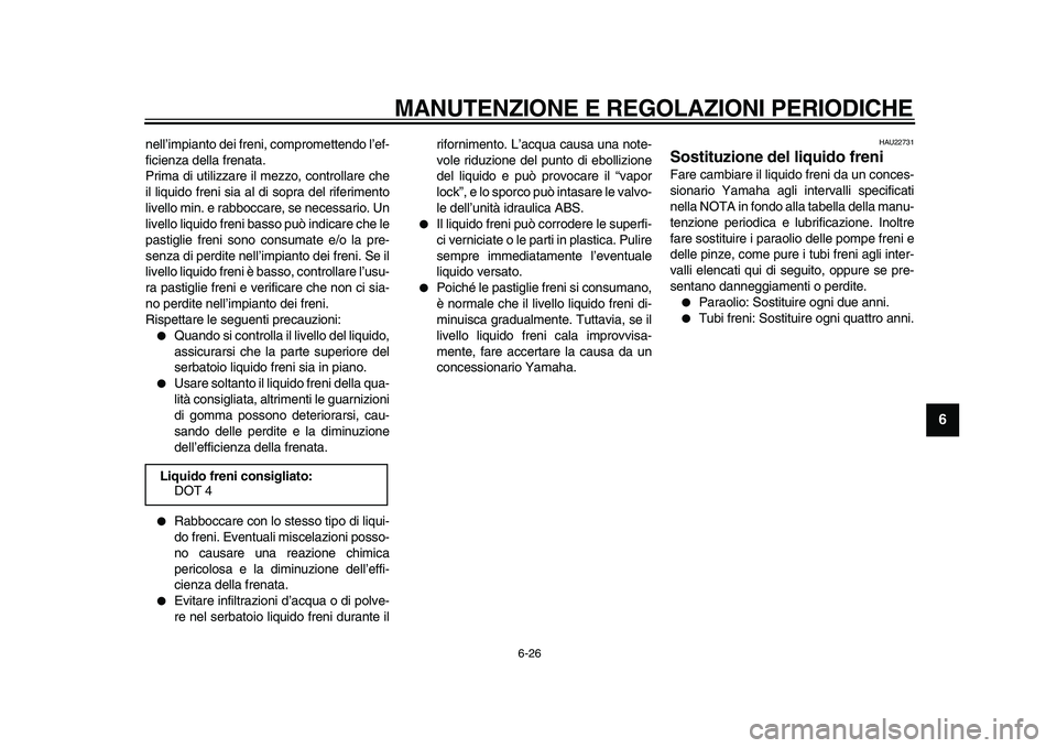 YAMAHA MAJESTY 400 2010 Manuale duso (in Italian)
MANUTENZIONE E REGOLAZIONI PERIODICHE
6-26
2
3
4
5
67
8
9
nell’impianto dei freni, compromettendo l’ef-
ficienza della frenata.
Prima di utilizzare il mezzo, controllare che
il liquido freni YAMAHA MAJESTY 400 2010 Manuale duso (in Italian)
MANUTENZIONE E REGOLAZIONI PERIODICHE
6-26
2
3
4
5
67
8
9
nell’impianto dei freni, compromettendo l’ef-
ficienza della frenata.
Prima di utilizzare il mezzo, controllare che
il liquido freni
