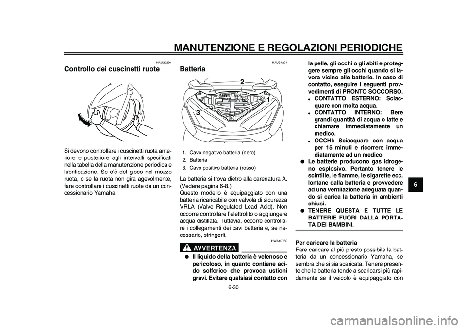 YAMAHA MAJESTY 400 2010  Manuale duso (in Italian)  
MANUTENZIONE E REGOLAZIONI PERIODICHE 
6-30 
2
3
4
5
67
8
9
 
HAU23291 
Controllo dei cuscinetti ruote  
Si devono controllare i cuscinetti ruota ante-
riore e posteriore agli intervalli specificati