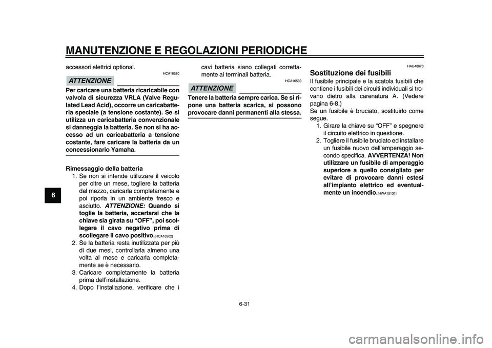 YAMAHA MAJESTY 400 2010  Manuale duso (in Italian)  
MANUTENZIONE E REGOLAZIONI PERIODICHE 
6-31 
1
2
3
4
5
6
7
8
9
 
accessori elettrici optional.
ATTENZIONE
 
 HCA16520 
Per caricare una batteria ricaricabile con
valvola di sicurezza VRLA (Valve Reg
