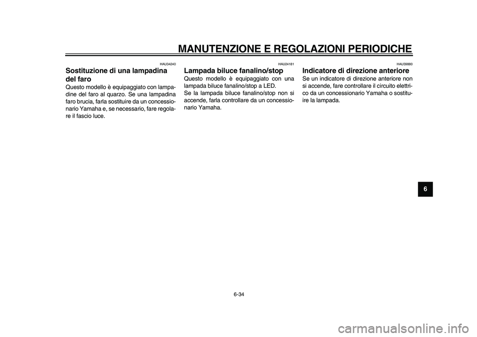 YAMAHA MAJESTY 400 2010  Manuale duso (in Italian)  
MANUTENZIONE E REGOLAZIONI PERIODICHE 
6-34 
2
3
4
5
67
8
9
 
HAU34240 
Sostituzione di una lampadina 
del faro  
Questo modello è equipaggiato con lampa-
dine del faro al quarzo. Se una lampadina
