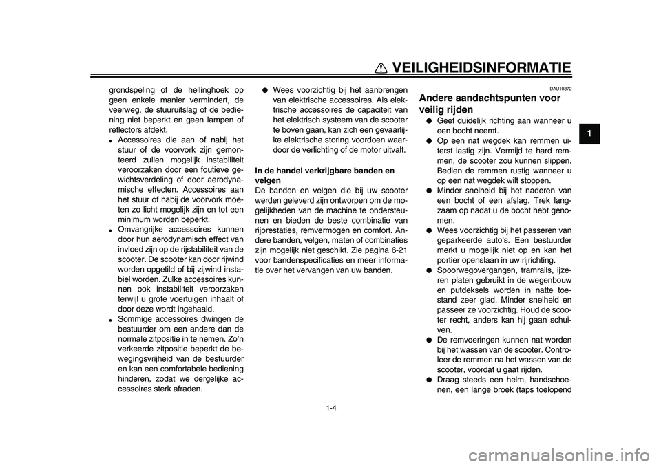 YAMAHA MAJESTY 400 2010  Instructieboekje (in Dutch)  
1-4 
1 
VEILIGHEIDSINFORMATIE 
grondspeling of de hellinghoek op
geen enkele manier vermindert, de
veerweg, de stuuruitslag of de bedie-
ning niet beperkt en geen lampen of
reflectors afdekt. 
 
Ac