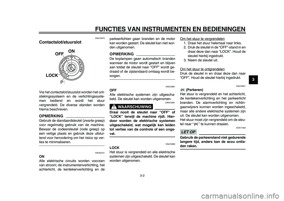 YAMAHA MAJESTY 400 2010  Instructieboekje (in Dutch)  
FUNCTIES VAN INSTRUMENTEN EN BEDIENINGEN 
3-2 
2
34
5
6
7
8
9
 
DAU10472 
Contactslot/stuurslot  
Via het contactslot/stuurslot worden het ont-
stekingssysteem en de verlichtingssyste-
men bediend e