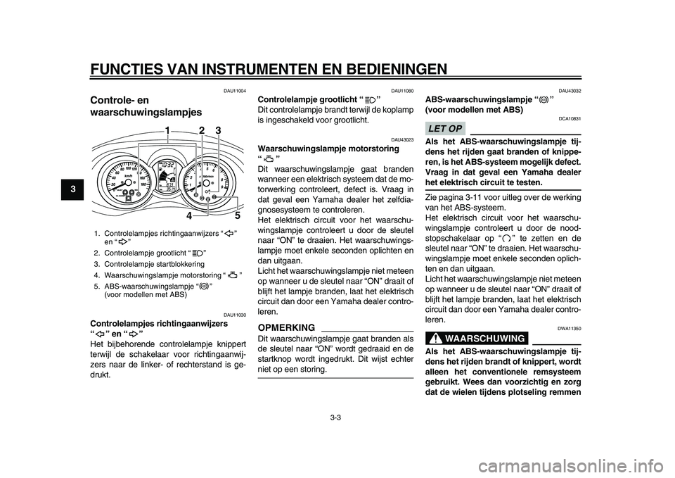 YAMAHA MAJESTY 400 2010  Instructieboekje (in Dutch)  
FUNCTIES VAN INSTRUMENTEN EN BEDIENINGEN 
3-3 
1
2
3
4
5
6
7
8
9
 
DAU11004 
Controle- en 
waarschuwingslampjes  
DAU11030 
Controlelampjes richtingaanwijzers 
“” en “”  
Het bijbehorende co