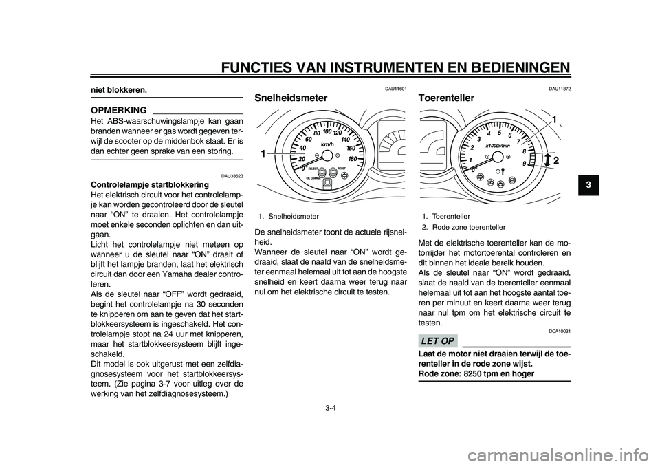 YAMAHA MAJESTY 400 2010  Instructieboekje (in Dutch)  
FUNCTIES VAN INSTRUMENTEN EN BEDIENINGEN 
3-4 
2
34
5
6
7
8
9
 
niet blokkeren.
OPMERKING
 
Het ABS-waarschuwingslampje kan gaan
branden wanneer er gas wordt gegeven ter-
wijl de scooter op de midde
