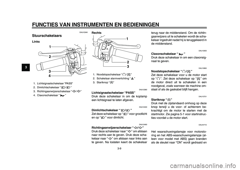 YAMAHA MAJESTY 400 2010  Instructieboekje (in Dutch)  
FUNCTIES VAN INSTRUMENTEN EN BEDIENINGEN 
3-9 
1
2
3
4
5
6
7
8
9
 
DAU12348 
Stuurschakelaars  
LinksRechts 
DAU12360 
Lichtsignaalschakelaar “PASS”   
Druk deze schakelaar in om de koplamp
een 