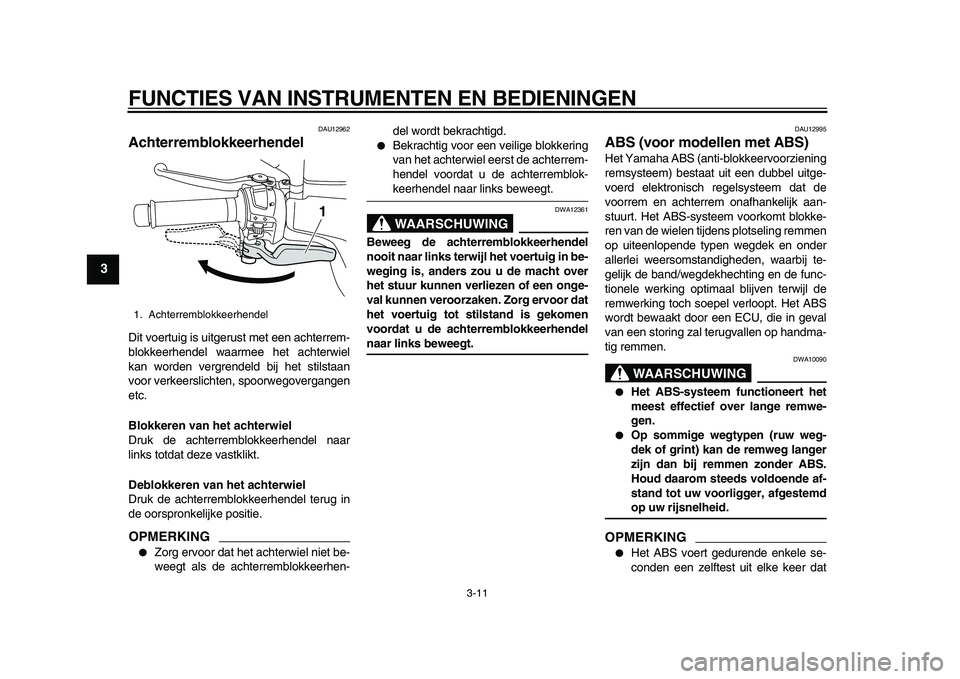 YAMAHA MAJESTY 400 2010  Instructieboekje (in Dutch)  
FUNCTIES VAN INSTRUMENTEN EN BEDIENINGEN 
3-11 
1
2
3
4
5
6
7
8
9
 
DAU12962 
Achterremblokkeerhendel  
Dit voertuig is uitgerust met een achterrem-
blokkeerhendel waarmee het achterwiel
kan worden 