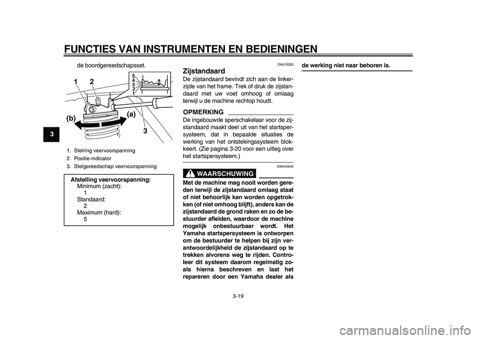 YAMAHA MAJESTY 400 2010  Instructieboekje (in Dutch)  
FUNCTIES VAN INSTRUMENTEN EN BEDIENINGEN 
3-19 
1
2
3
4
5
6
7
8
9
 
de boordgereedschapsset. 
DAU15303 
Zijstandaard  
De zijstandaard bevindt zich aan de linker-
zijde van het frame. Trek of druk d