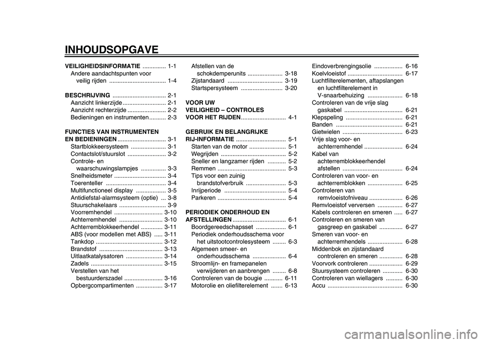 YAMAHA MAJESTY 400 2010  Instructieboekje (in Dutch)  
INHOUDSOPGAVE 
VEILIGHEIDSINFORMATIE  
.............. 1-1
Andere aandachtspunten voor 
veilig rijden  .................................. 1-4 
BESCHRIJVING  
................................ 2-1
Aanz