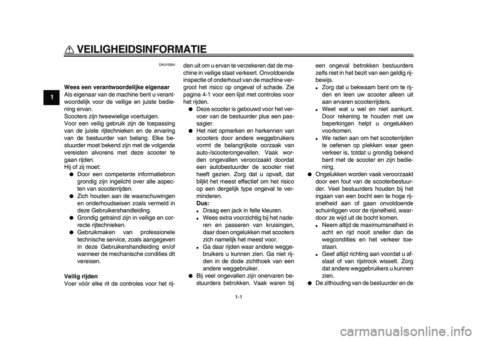 YAMAHA MAJESTY 400 2010  Instructieboekje (in Dutch)  
1-1 
1 
VEILIGHEIDSINFORMATIE  
DAU10264 
Wees een verantwoordelijke eigenaar 
Als eigenaar van de machine bent u verant-
woordelijk voor de veilige en juiste bedie-
ning ervan.
Scooters zijn tweewi