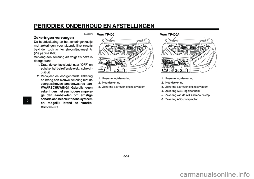 YAMAHA MAJESTY 400 2010  Instructieboekje (in Dutch)  
PERIODIEK ONDERHOUD EN AFSTELLINGEN 
6-32 
1
2
3
4
5
6
7
8
9
 
DAU48670 
Zekeringen vervangen  
De hoofdzekering en het zekeringenkastje
met zekeringen voor afzonderlijke circuits
bevinden zich acht