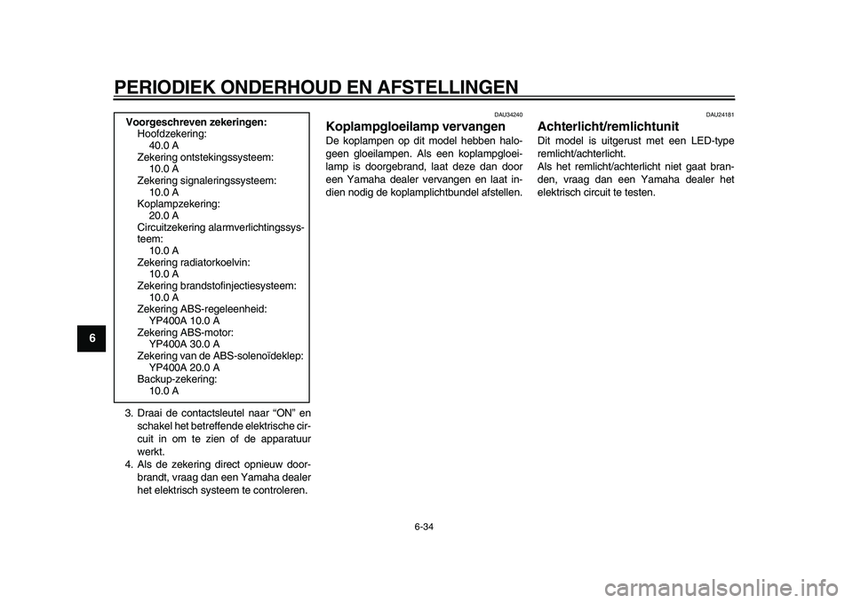 YAMAHA MAJESTY 400 2010  Instructieboekje (in Dutch)  
PERIODIEK ONDERHOUD EN AFSTELLINGEN 
6-34 
1
2
3
4
5
6
7
8
9
 
3. Draai de contactsleutel naar “ON” en
schakel het betreffende elektrische cir-
cuit in om te zien of de apparatuur
werkt.
4. Als 
