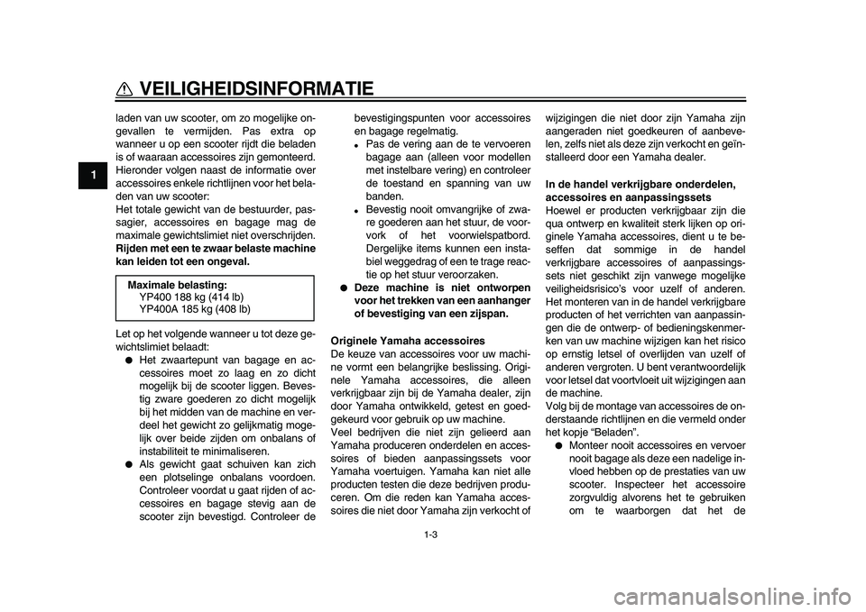 YAMAHA MAJESTY 400 2010  Instructieboekje (in Dutch)  
1-3 
1 
VEILIGHEIDSINFORMATIE 
laden van uw scooter, om zo mogelijke on-
gevallen te vermijden. Pas extra op
wanneer u op een scooter rijdt die beladen
is of waaraan accessoires zijn gemonteerd.
Hie